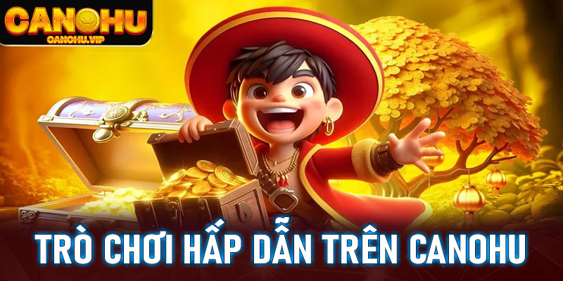 Các trò chơi hấp dẫn trên Canohu