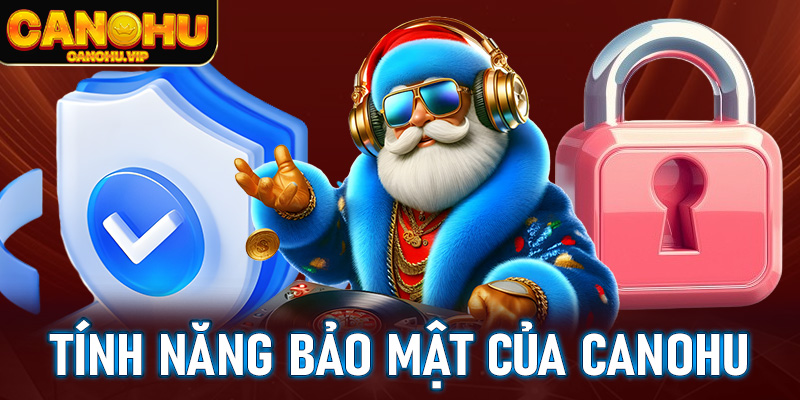 Tính năng bảo mật và hỗ trợ khách hàng của Canohu