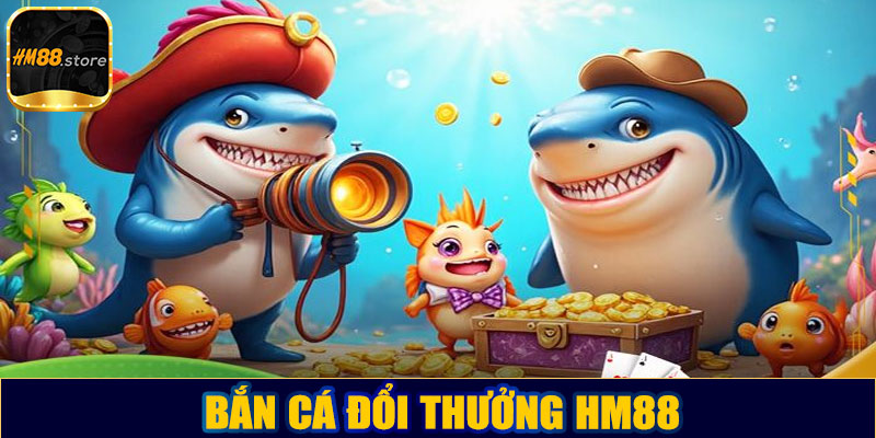 Bắn cá đổi thưởng HM88 – Trải nghiệm giải trí trực tuyến đỉnh cao