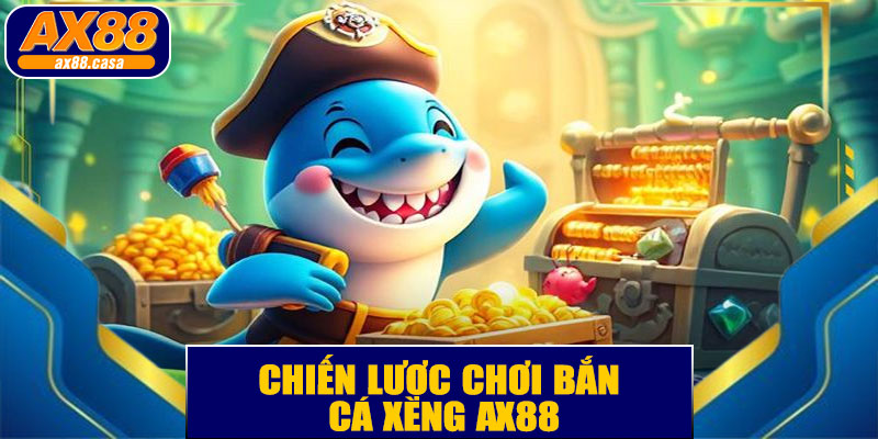  Chiến Lược Chơi Bắn Cá Xèng AX88 Hiệu Quả