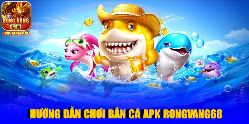 Hướng dẫn chơi Bắn Cá Apk Rongvang68