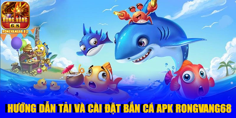 Hướng dẫn tải và cài đặt Bắn Cá Apk Rongvang68
