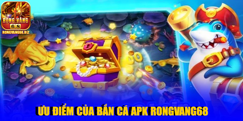 Ưu điểm của Bắn Cá Apk Rongvang68