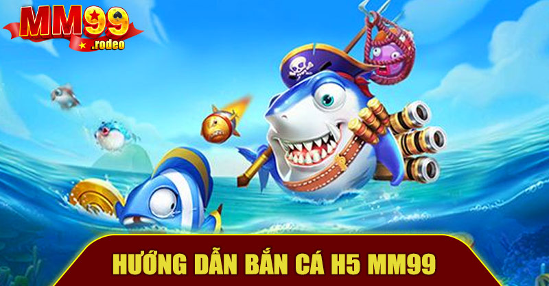 Bắn Cá H5 MM99 – Trải Nghiệm Bắn Cá Cực Đã, Thưởng Liền Tay