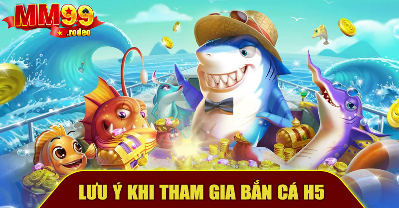 Lưu Ý Khi Tham Gia Bắn Cá H5 MM99