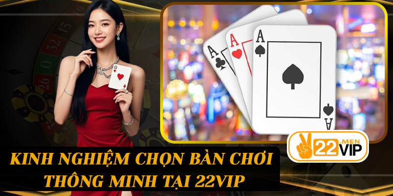 Kinh nghiệm chọn bàn chơi thông minh tại 22vip